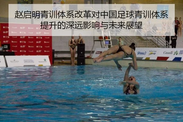 赵启明青训体系改革对中国足球青训体系提升的深远影响与未来展望