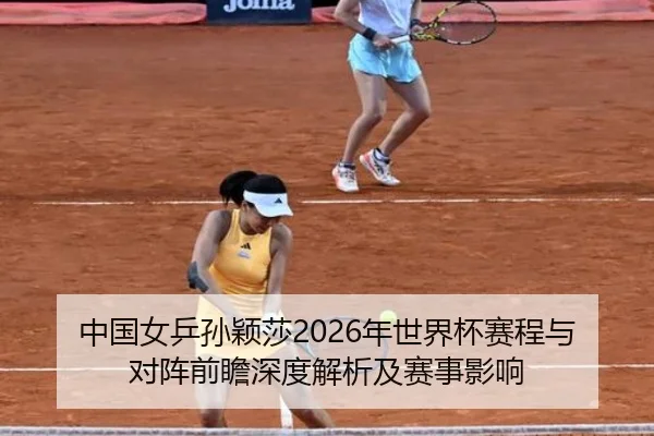 中国女乒孙颖莎2026年世界杯赛程与对阵前瞻深度解析及赛事影响