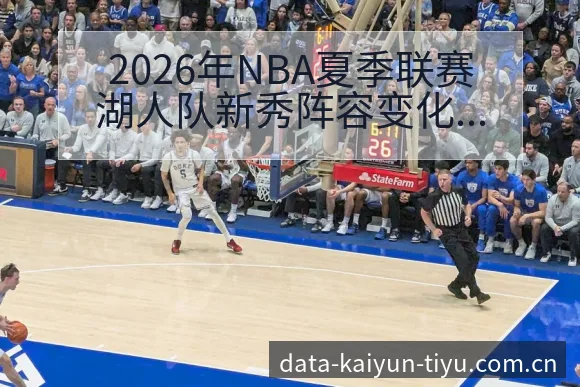 2026年NBA夏季联赛湖人队新秀阵容变化及备战观察分析 - 开云体育