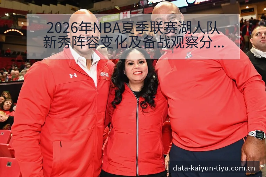 2026年NBA夏季联赛湖人队新秀阵容变化及备战观察分析 - 开云体育