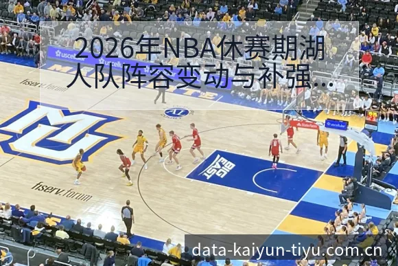2026年NBA休赛期湖人队阵容变动与补强前景分析开云体育