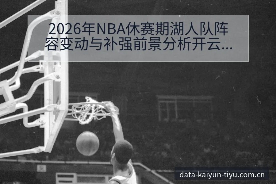 2026年NBA休赛期湖人队阵容变动与补强前景分析开云体育