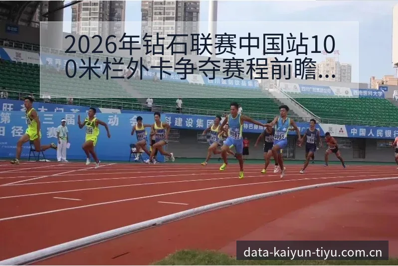 2026年钻石联赛中国站100米栏外卡争夺赛程前瞻与赛制 - 开云体育