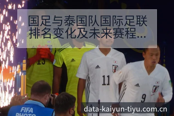 国足与泰国队国际足联排名变化及未来赛程风险观察 - 开云体育