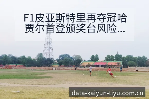 F1皮亚斯特里再夺冠哈贾尔首登颁奖台风险观察与阵容变动影 - 开云体育