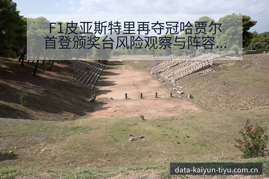 F1皮亚斯特里再夺冠哈贾尔首登颁奖台风险观察与阵容变动影 - 开云体育