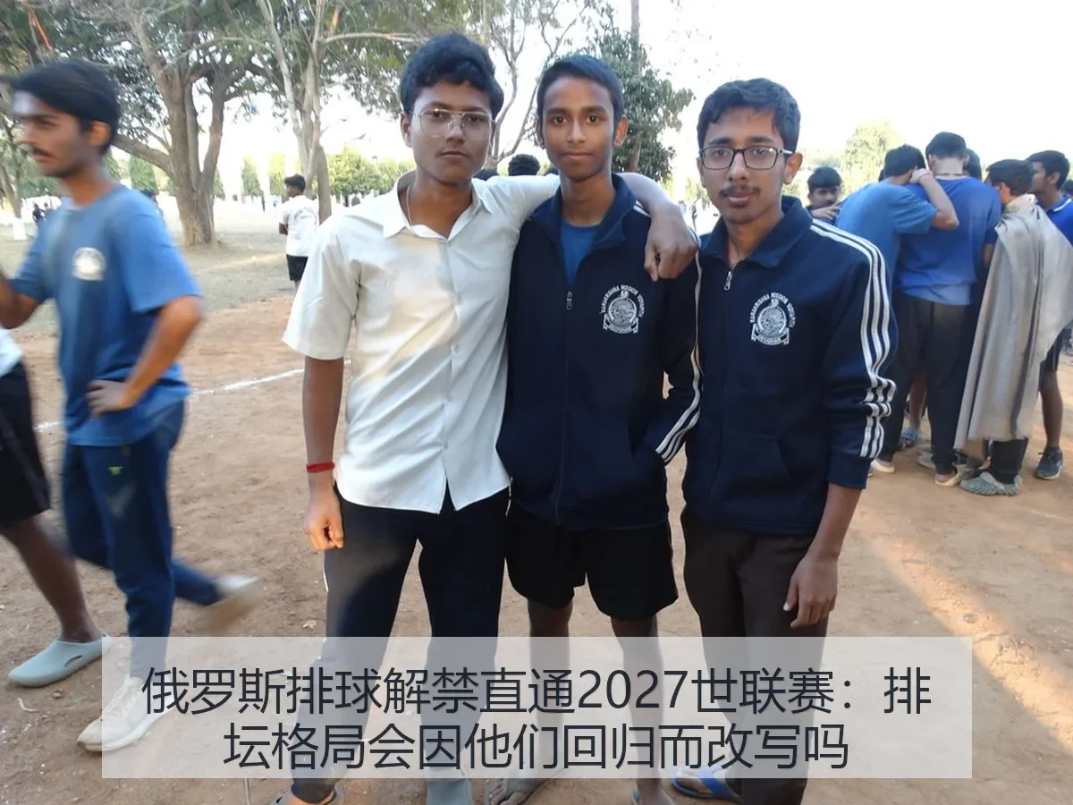 俄罗斯排球解禁直通2027世联赛：排坛格局会因他们回归而改写吗