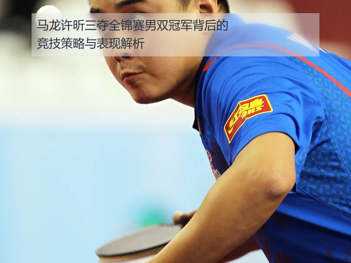 马龙许昕三夺全锦赛男双冠军背后的竞技策略与表现解析
