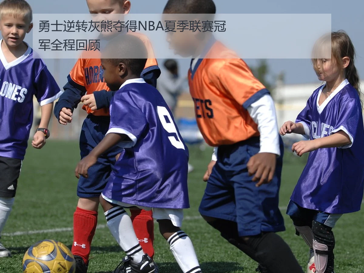 勇士逆转灰熊夺得NBA夏季联赛冠军全程回顾